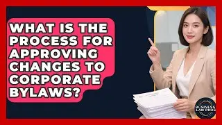 What Is the Process for Approving Changes to Corporate Bylaws? | Business Law Pros News