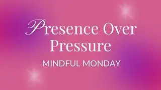 Mindful Monday | Presence Over Pressure