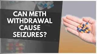 Can Meth Withdrawal Cause Seizures?