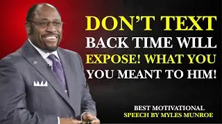 DON&rsquo;T TEXT BACK &mdash; TIME WILL EXPOSE WHAT YOU MEANT TO HIM|BEST MOTIVATIONAL SPEECH BY MYLES MUNROE