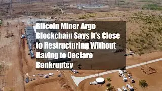Bitcoin Miner Argo Blockchain Says It's Close to Restructuring Without Having to Declare Bankruptcy