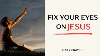 Fix Your Eyes On Jesus Prayer | Stay Focused on God’s Promises
