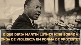 O Que diria Martin Luther King sobre os protestos violentos nos EUA?