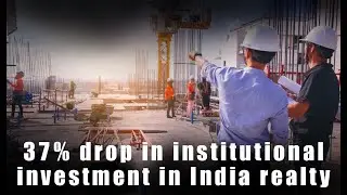37% drop in institutional investment in India realty
