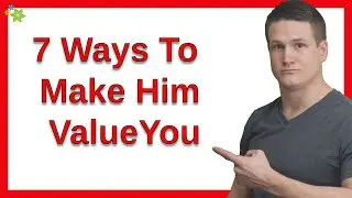 7 Ways To Make Him Value You