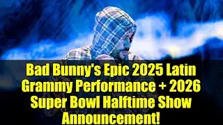 Грандиозное выступление Bad Bunny на Latin Grammy 2025 + анонс шоу в перерыве Суперкубка 2026!