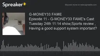 Episode 11 - G-MONEY33 FAME's Cast Tuesday 24th 11:14 show,Sports review , Having a good support sys