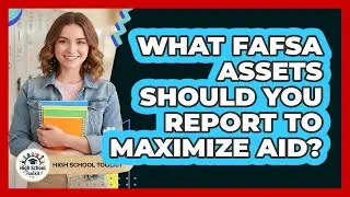 What FAFSA Assets Should You Report To Maximize Aid? - High School Toolkit
