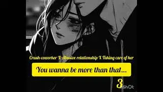 You wanna be more than that... Crush-coworker X Abusive Relationship X Taking care of her 