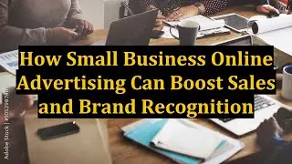 How Small Business Online Advertising Can Boost Sales and Brand Recognition