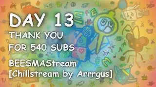 THANK YOU FOR 540 SUBS! :D [BEESMAStream - Day 13 (Chillstream by Arrrgus)]