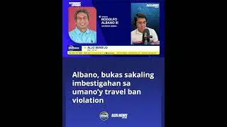Albano, bukas sakaling imbestigahan sa umano&rsquo;y travel ban violation
