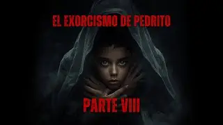 EL EXORCISMO DE PEDRITO | PARTE VIII | UNA CRÓNICA DE ARCADIO BERNAL