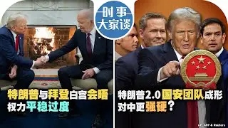11/14【时事大家谈】特朗普与拜登白宫会晤 权力平稳过渡；特朗普2.0国安团队成形 对中更强硬？