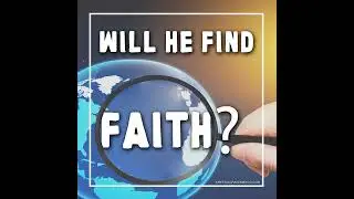 Will He Find Faith?