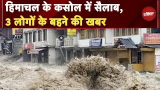 Weather Update: Himachal के Kasol में सैलाब, 3 लोगों के बहने की खबर | BREAKING NEWS