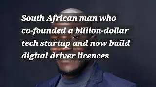 South African man who co-founded a billion-dollar tech startup and now build digital driver licences