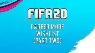 FIFA 20 Career Mode Wishlist (In-Depth) | Part Two