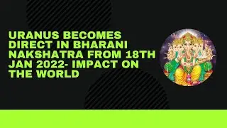 Uranus becomes direct in Bharani nakshatra (18th Jan 2022 onwards) - General impact on the world