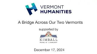 Vermont Humanities Council and Kimball Public Library - A Bridge Across Our Two Vermonts 12/17/2024