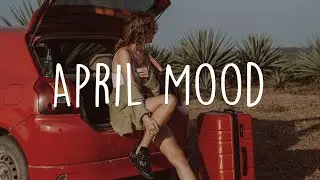 April Mood 🌻 Mood Booster | Songs to lift your spirit | Indie/Pop/Folk Compilation