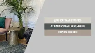 Диагностическая сессия по выявлению ответа на вопрос: в чем причина откладывания покупки офиса?