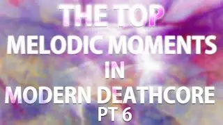 The Top Melodic Moments In Deathcore Pt 6 (New 2016)