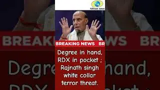 Breaking news : Degree in hand, RDX in pocket ; Rajnath singh white collar terror threat.