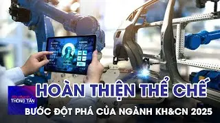 Hoàn thiện thể chế bước đột phá của ngành khoa học và công nghệ 2025