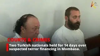 Two Turkish nationals held for 14 days over suspected terror financing in Mombasa.