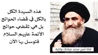 سيدة هي الكل بالكل في قضاء الحوائج حتى أهل البيت يتوسلون بها.. فتوسل بها انت ايضا