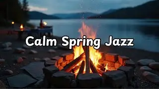 Calm Spring Jazz Vibes at a Cozy Campfire Setting 🌸 Smooth Instrumentals for Work & Relaxation.