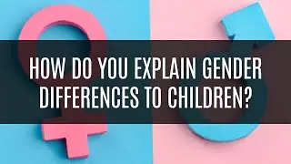 How Do You Explain Gender Differences to Children?