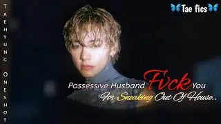 POSSESSIVE Husband Fv#k You For Sneaking Out Of House.. | Taehyung ff | Oneshot