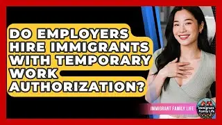 Do Employers Hire Immigrants With Temporary Work Authorization? - Immigrant Family Life