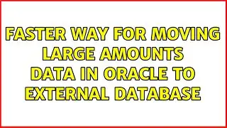 faster way for moving large amounts data in oracle to external database (5 Solutions!!)