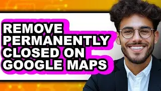 How to Remove Permanently Closed on Google Maps - Easy Guide