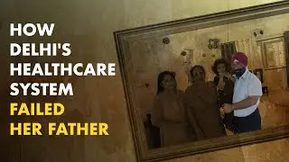 How Delhi's Healthcare System Failed Her Father