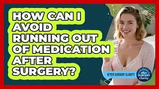 How Can I Avoid Running Out Of Medication After Surgery? - After Surgery Clarity