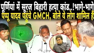 पूर्णियां में सूरज बिहारी ह/*त्या/*कां/ड..!भागे-भागे Pappu Yadav पहुंचे GMCH,ले लिया इन लोगों का नाम