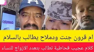 عااااجل ام قرون جنت ودملاح يطالب بالسلام/كلام عجيب قحاطية تطالب بتعدد الازواج للنساء 