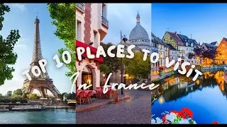 Top 10 Places to Visit in France | A Must-See Virtual Travel Guide