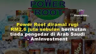 Power Root diramal rugi RM2.6 juta sebulan berikutan tiada pengedar di Arab Saudi - AmInvestment