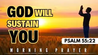 This Prayer will ensure your DIVINE SUSTAINMENT & protection | Psalm 55:22 |  Morning Prayer