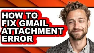 How to Fix Gmail Attachment Error - Step by Step
