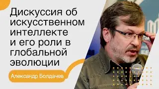 Александр Болдачев. Дискуссия об искусственном интеллекте и его роли в глобальной эволюции