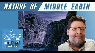 The Nature of Middle-earth - Carl Hostetter | Catholic Culture Podcast #123