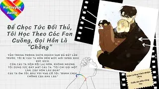 [Audio BoyLove] | FULL - ĐỂ CHỌC TỨC ĐỐI THỦ, TÔI HỌC THEO CÁC FAN CUỒNG, GỌI HẮN LÀ 