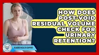 How Does Post-void Residual Volume Check For Urinary Retention? - Bladder Health Support