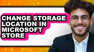How to Change Storage Location in Microsoft Store - Full Guide